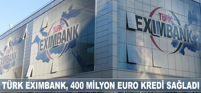 Türk Eximbank, 400 milyon euro kredi sağladı