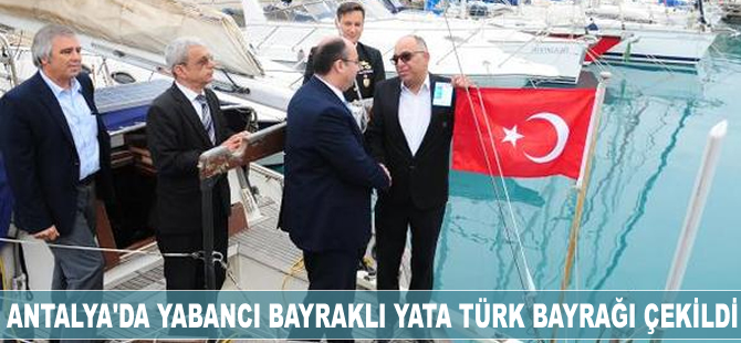 Antalya'da yabancı bayraklı yata Türk bayrağı çekildi