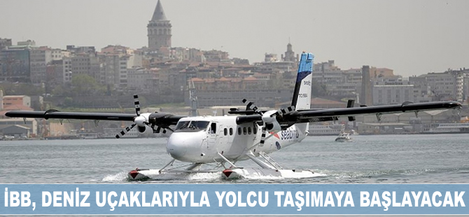 İstanbul Büyükşehir Belediyesi, deniz uçaklarıyla yolcu taşıyacak