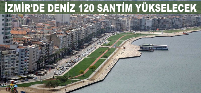 İzmir’de deniz 120 santim yükselecek