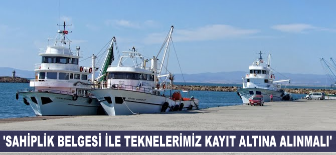'Sahiplik belgesi ile teknelerimizin kayıt altına alınmasını istiyoruz'