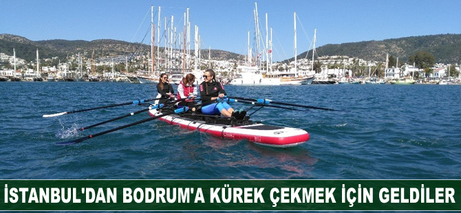 İstanbul'dan Bodrum'a kürek çekmek için geldiler