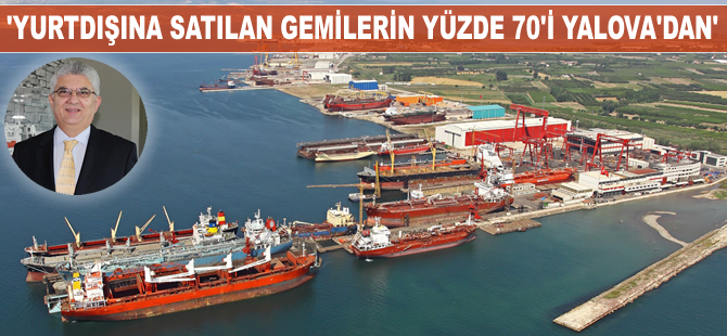 Şükrü Fazıl Uzun: Yurtdışına satılan gemilerin yüzde 70'i Yalova'da inşa ediliyor