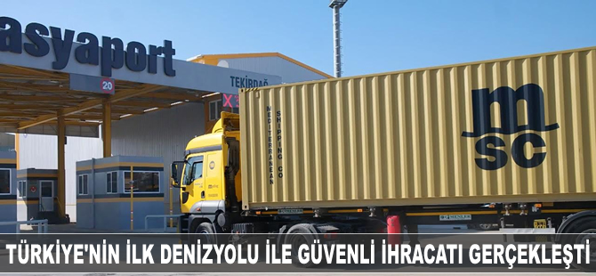 Türkiye'nin ilk deniz yolu ile güvenli ihracatı gerçekleşti