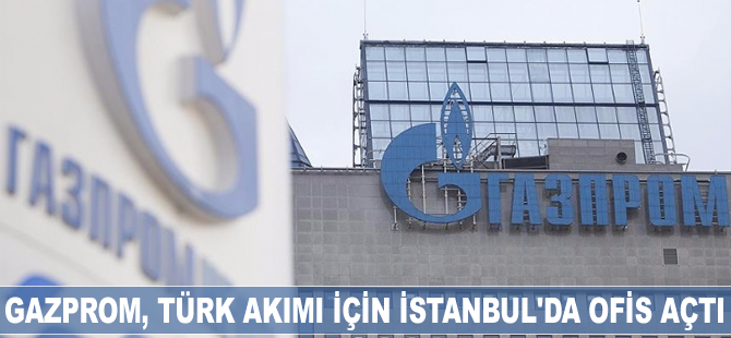 Gazprom, Türk Akımı için İstanbul'da ofis açtı