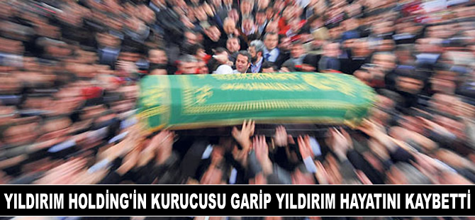 Yıldırım Holding'in Kurucusu Garip Yıldırım, Hakk'ın rahmetine kavuştu
