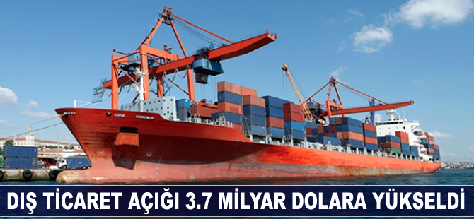 Dış ticaret açığı 3.7 milyar dolara yükseldi