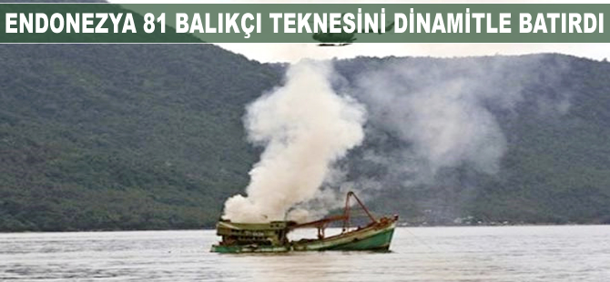 Endonezya, 81 balıkçı teknesi dinamitle batırdı