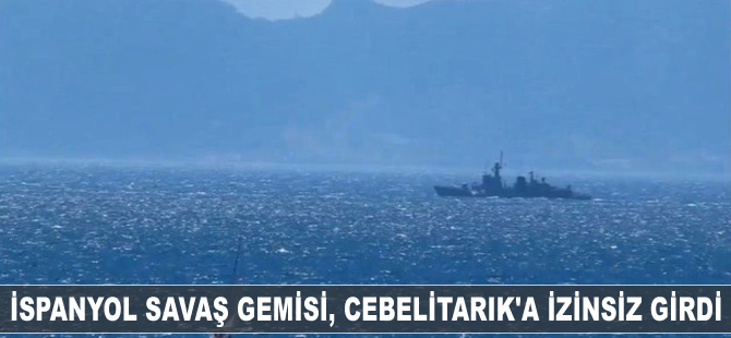 İspanyol savaş gemisi, Cebelitarık'a izinsiz girdi