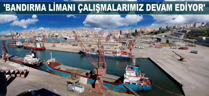 Edip Uğur: Bandırma Limanı çalışmalarımız devam ediyor