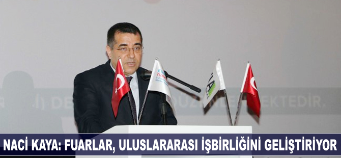 Naci Kaya: Fuarlar, uluslararası işbirliğini geliştiriyor