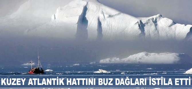Kuzey Atlantik hattını buz dağları istila etti