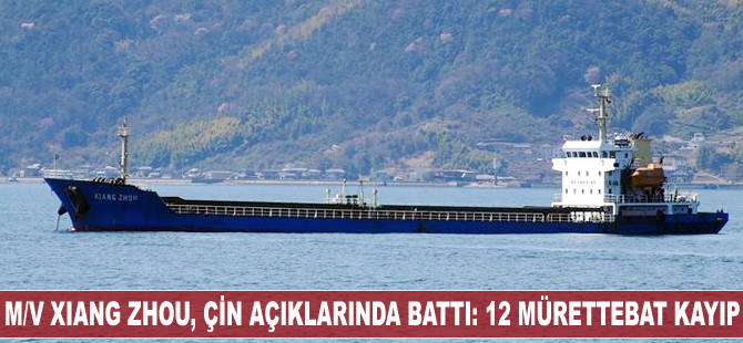 Genel kargo gemisi M/V Xiang Zhou, Çin açıklarında battı: 12 mürettebat kayıp