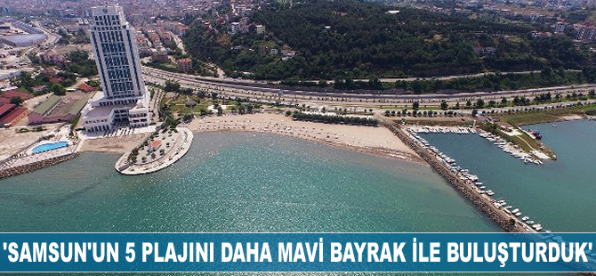 'Samsun’un 5 plajını daha Mavi Bayrak ile buluşturduk'