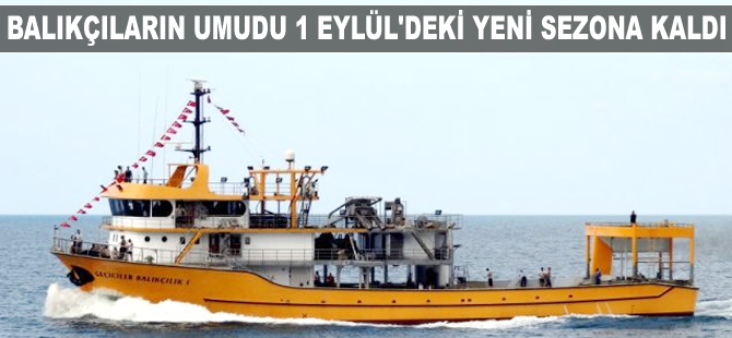 Balıkçıların umudu 1 Eylül'de başlayacak yeni sezona kaldı