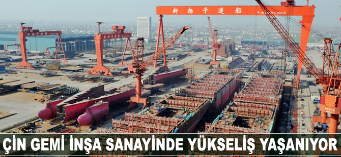 Çin gemi inşa sanayisinde yükseliş yaşanıyor