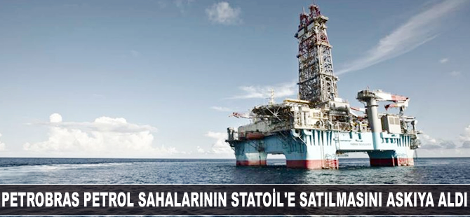 Petrobras petrol sahalarının Statoil'e satılmasını askıya aldı