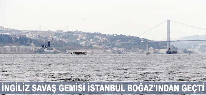 İngiliz savaş gemisi İstanbul Boğazı’ndan geçti