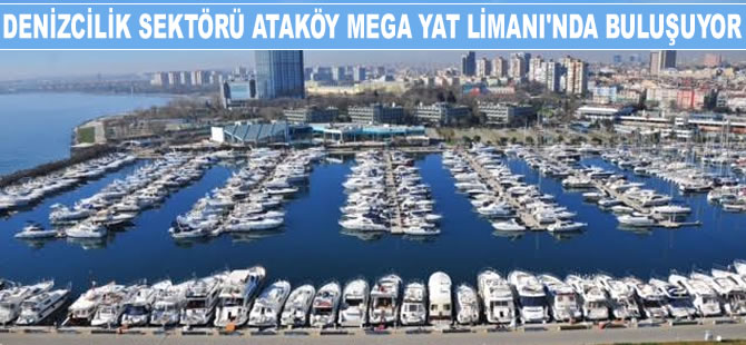 Türk Denizcilik Sektörü, Ataköy Marina Mega Yat Limanı'nda buluşacak