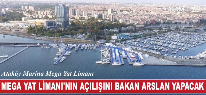 Ataköy Marina Mega Yat Limanı'nın açılışını UDH Bakanı Ahmet Arslan yapacak