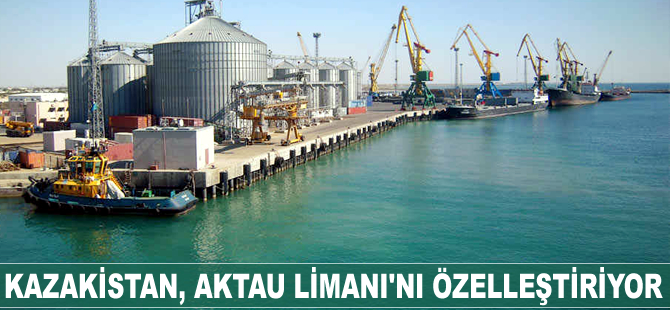 Kazakistan, Aktau Limanı'nı özelleştiriyor