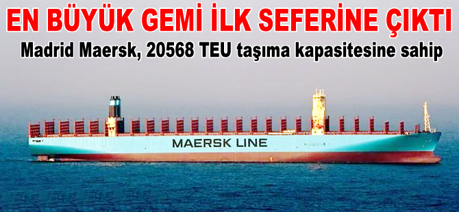 Dünyanın en büyük taşıma kapasiteli konteyner gemisi MADRID MAERSK, ilk seferine çıktı