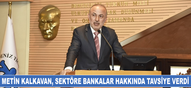 Metin Kalkavan, sektöre bankalar hakkında tavsiyelerde bulundu
