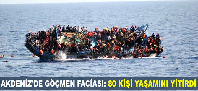 Akdeniz'de göçmen faciası: 80 kişi yaşamını yitirdi