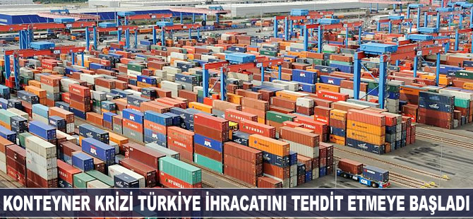 Küresel konteyner krizi, Türkiye'nin ihracatını tehdit etmeye başladı