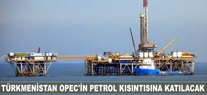 Türkmenistan OPEC'in petrol kısıtına katılacak