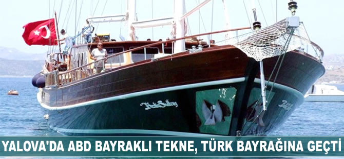Yalova'da ABD bayrağı taşıyan tekne, Türk bayrağına geçti