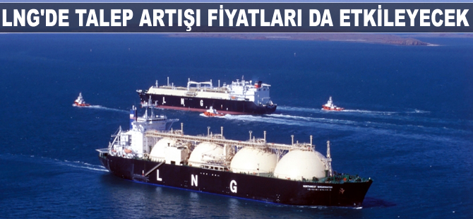 LNG'de talep artışı, fiyatları yukarı doğru etkileyecek