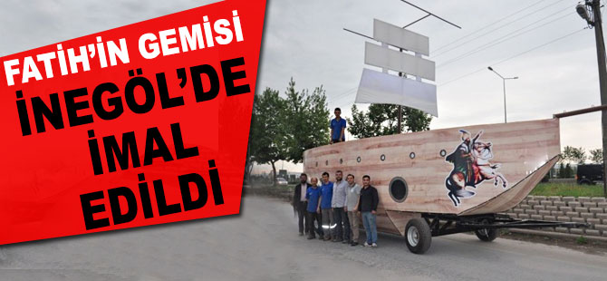 Fatih’in gemisi İnegöl’de imal edildi