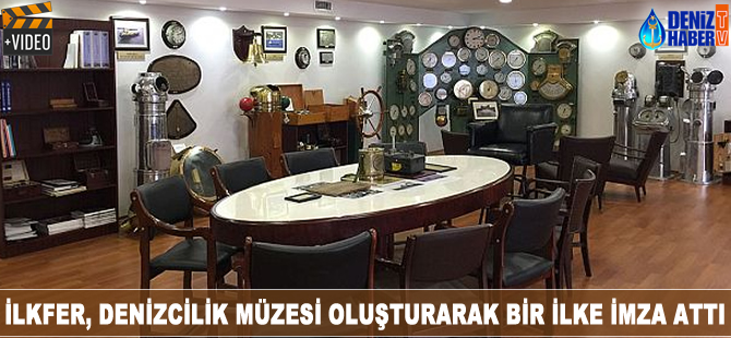 İLKFER, Denizcilik Müzesi oluşturarak bir ilke imza attı