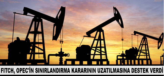 Fitch, OPEC'in sınırlandırma kararının uzatılmasına destek verdi