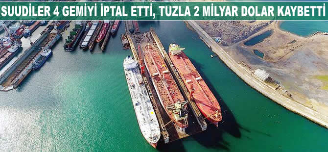 Suudiler 4 gemiyi iptal etti, Tuzla 2 milyar dolar kaybetti