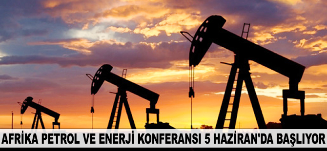 Afrika Petrol ve Enerji Konferansı 5 Haziran'da başlıyor