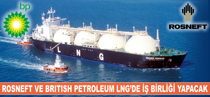 Rosneft ve BP, LNG'de işbirliği yapacak