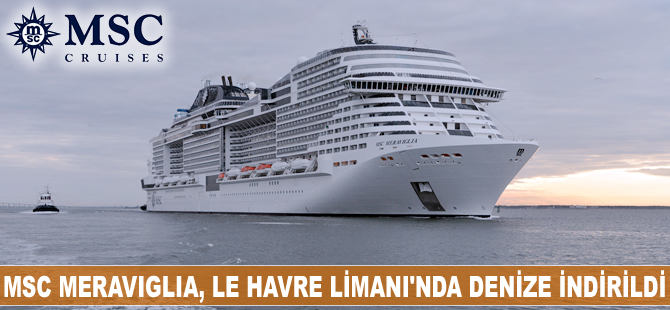 MSC Meraviglia, Fransa’nın Le Havre Limanı'nda denize indirildi