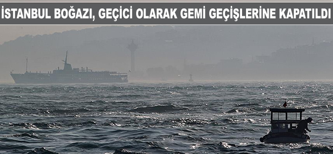 İstanbul Boğazı, gemi geçişlerine çift yönlü olarak kapatıldı