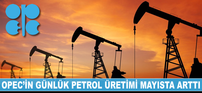 OPEC'in petrol üretimi mayısta arttı