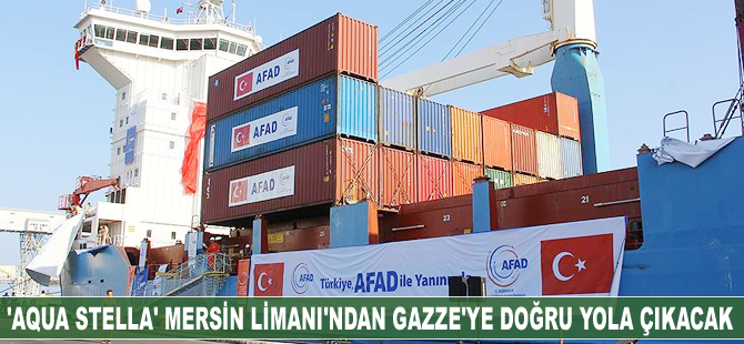 Mersin Limanı'ndan yola çıkacak 'Aqua Stella' yardım gemisi Gazze'ye yardım götürecek