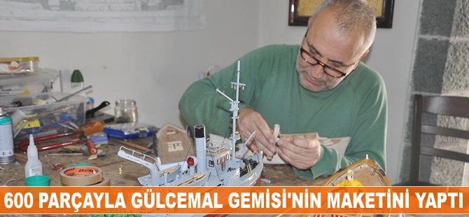 600 parçayla Gülcemal Gemisi'nin maketini yaptı
