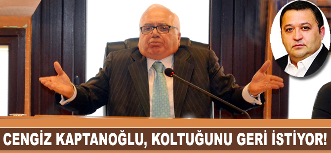 Cengiz Kaptanoğlu, koltuğunu geri istiyor!