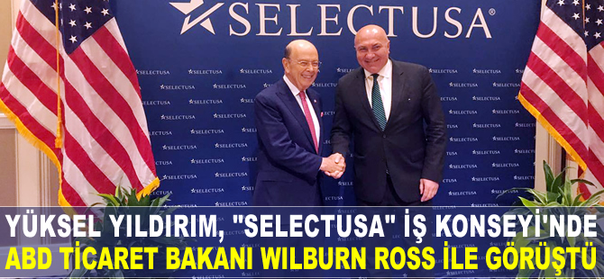 Yüksel Yıldırım, SelectUSA İş Konseyi'nde ABD Ticaret Bakanı Wilburn Ross ile görüştü