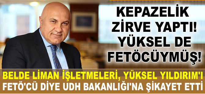 Belde Liman İşletmeleri, Yüksel Yıldırım'ı FETÖ'cü diye bakanlığa şikayet etti