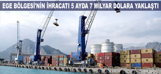 Ege Bölgesi’nin ihracatı 5 ayda 7 milyar dolara yaklaştı
