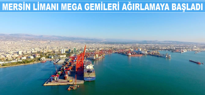 Mersin Limanı mega gemileri ağırlamaya başladı