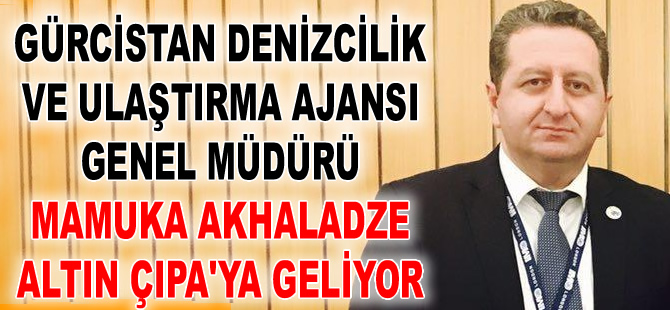 Gürcistan Denizcilik ve Ulaştırma Ajansı Genel Müdürü Mamuka Akhaladze, Altın Çıpa'ya geliyor