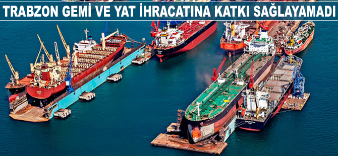 Trabzon gemi ve yat ihracatına katkı sağlayamadı